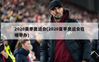 2020夏季奥运会(2020夏季奥运会在哪举办)