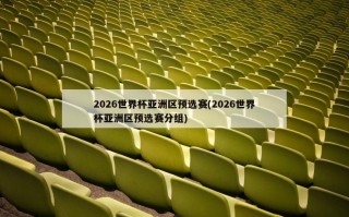 2026世界杯亚洲区预选赛(2026世界杯亚洲区预选赛分组)