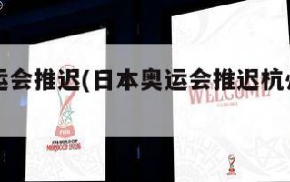 日本奥运会推迟(日本奥运会推迟杭州亚运会)