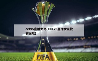 cctv5直播女足(CCTV5直播女足比赛回放)