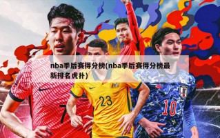 nba季后赛得分榜(nba季后赛得分榜最新排名虎扑)