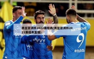 男篮亚洲杯2022赛程表(男篮亚洲杯2021赛程表直播)