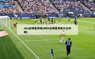 nba全明星周末(NBA全明星周末什么时候)