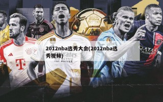 2012nba选秀大会(2012nba选秀***)