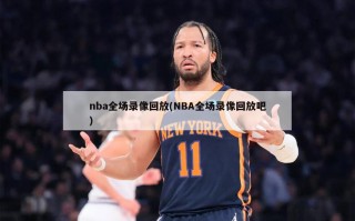 nba全场录像回放(NBA全场录像回放吧)