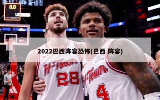 2022巴西阵容恐怖(巴西 阵容)