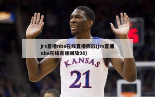 jrs直播nba在线直播回放(jrs直播nba在线直播回放98)