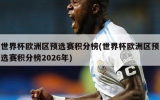 世界杯欧洲区预选赛积分榜(世界杯欧洲区预选赛积分榜2026年)