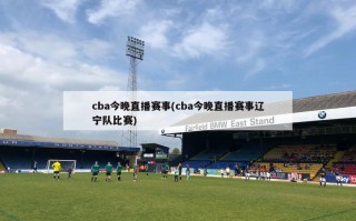 cba今晚直播赛事(cba今晚直播赛事辽宁队比赛)